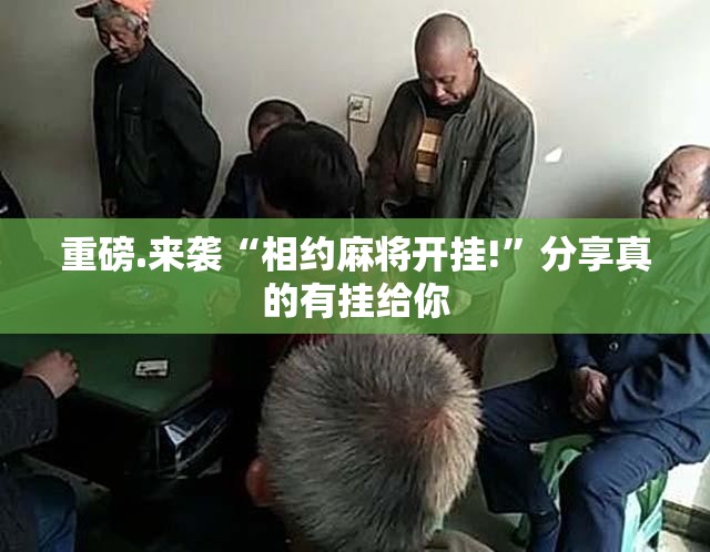 重磅.来袭“相约麻将开挂!”分享真的有挂给你