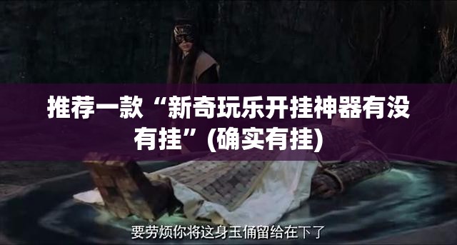 推荐一款“新奇玩乐开挂神器有没有挂”(确实有挂)