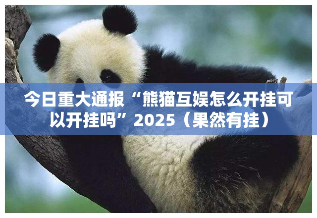今日重大通报“熊猫互娱怎么开挂可以开挂吗”2025（果然有挂）