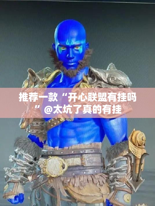 推荐一款“开心联盟有挂吗”@太坑了真的有挂