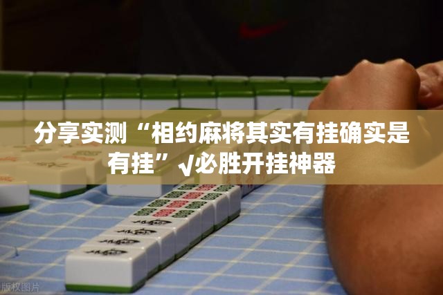 分享实测“相约麻将其实有挂确实是有挂”√必胜开挂神器