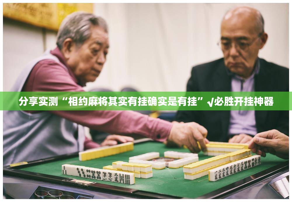分享实测“相约麻将其实有挂确实是有挂”√必胜开挂神器