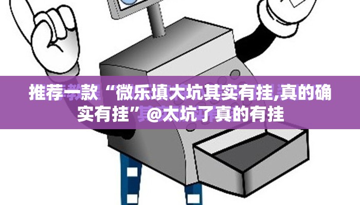 推荐一款“微乐填大坑其实有挂,真的确实有挂”@太坑了真的有挂