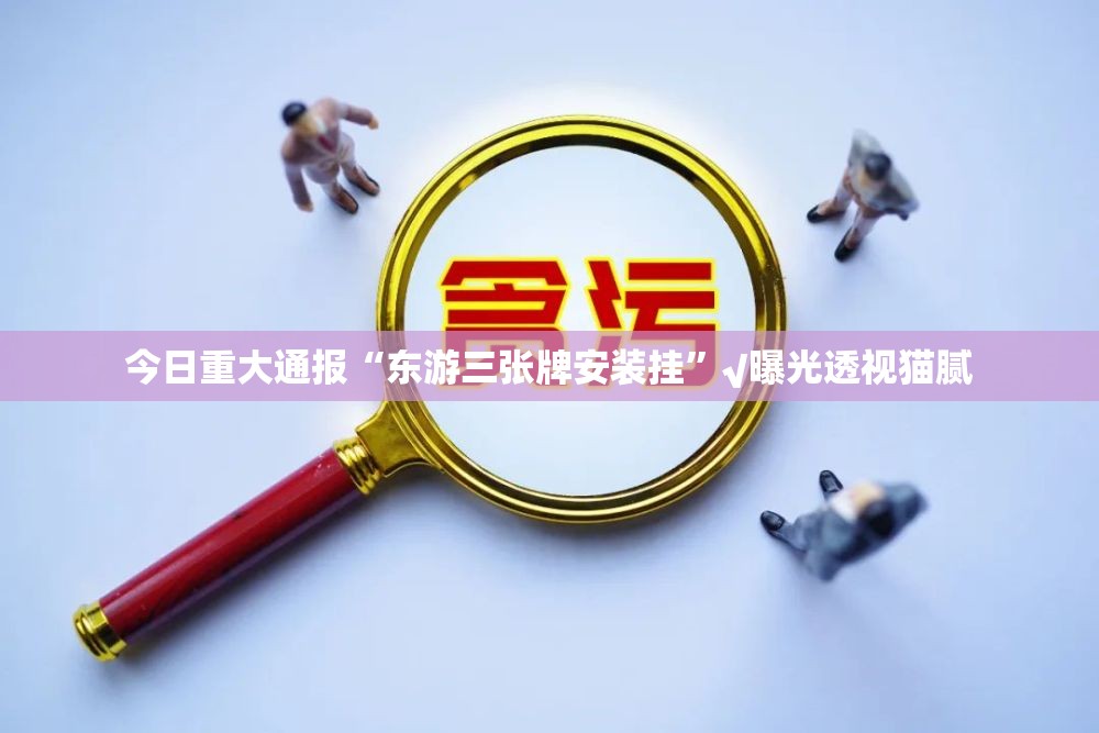 今日重大通报“东游三张牌安装挂”√曝光透视猫腻