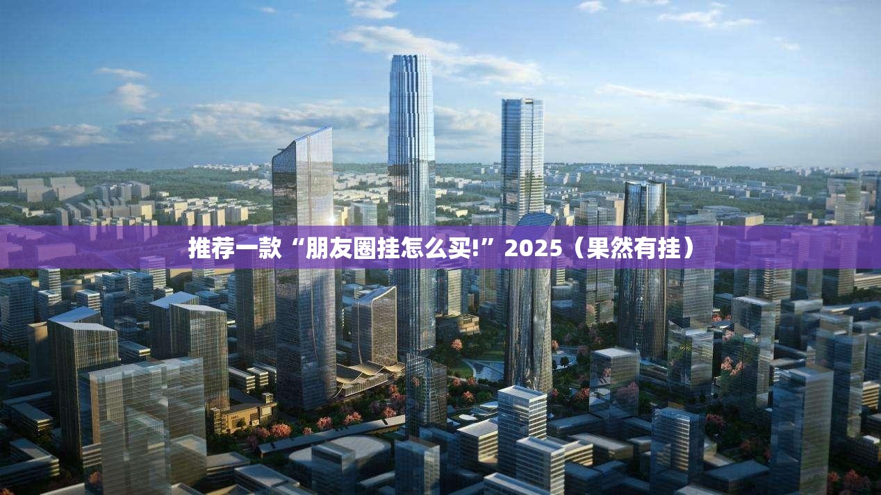 推荐一款“朋友圈挂怎么买!”2025（果然有挂）