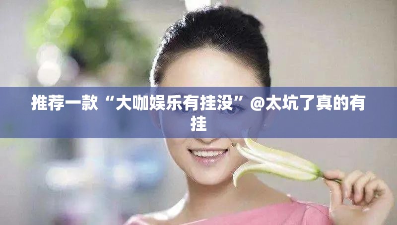 推荐一款“大咖娱乐有挂没”@太坑了真的有挂