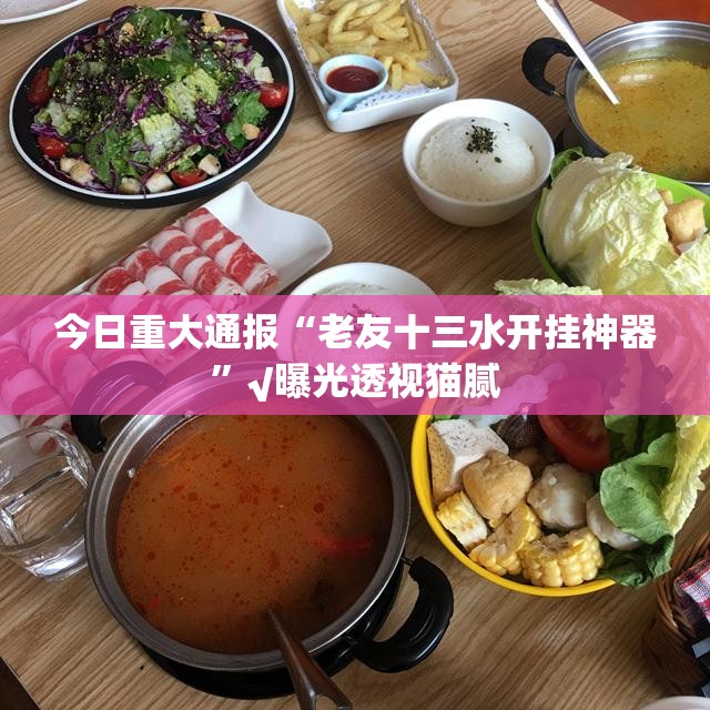 今日重大通报“老友十三水开挂神器”√曝光透视猫腻