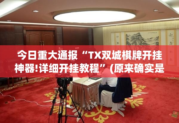 今日重大通报“TX双城棋牌开挂神器!详细开挂教程”(原来确实是有挂)