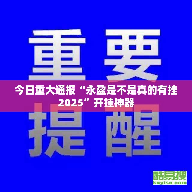 今日重大通报“永盈是不是真的有挂2025”开挂神器