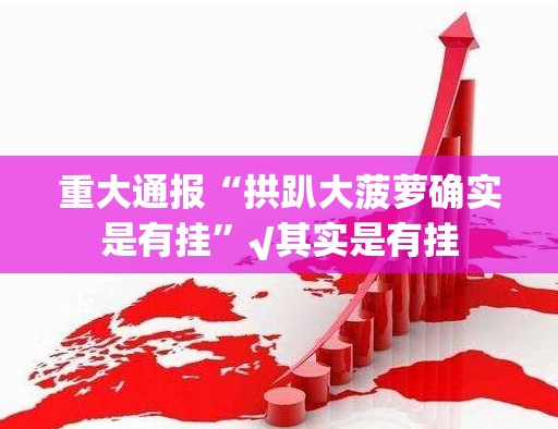 重大通报“拱趴大菠萝确实是有挂”√其实是有挂