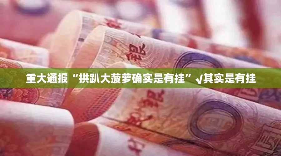 重大通报“拱趴大菠萝确实是有挂”√其实是有挂