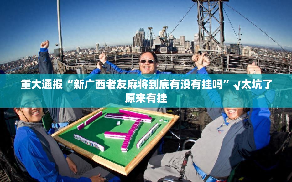 重大通报“新广西老友麻将到底有没有挂吗”√太坑了原来有挂