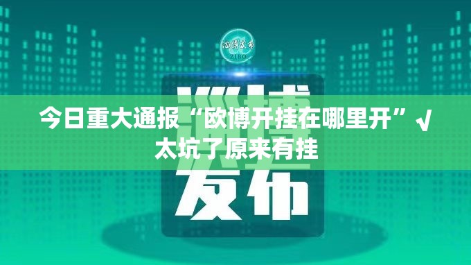 今日重大通报“欧博开挂在哪里开”√太坑了原来有挂