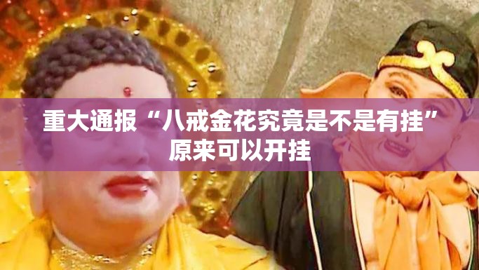 重大通报“八戒金花究竟是不是有挂”原来可以开挂