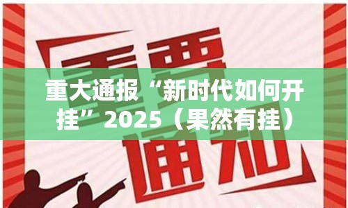 重大通报“新时代如何开挂”2025（果然有挂）