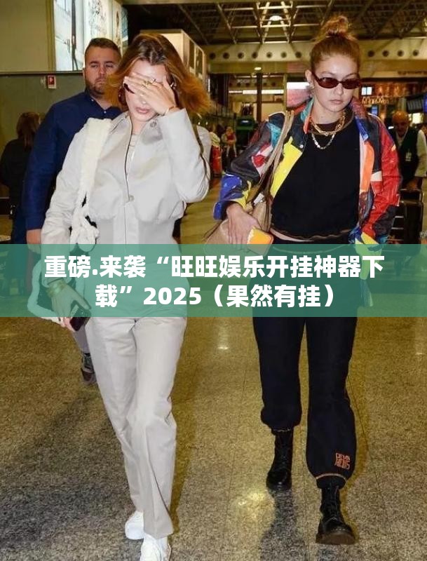重磅.来袭“旺旺娱乐开挂神器下载”2025（果然有挂）