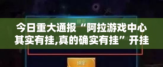 今日重大通报“阿拉游戏中心其实有挂,真的确实有挂”开挂神器