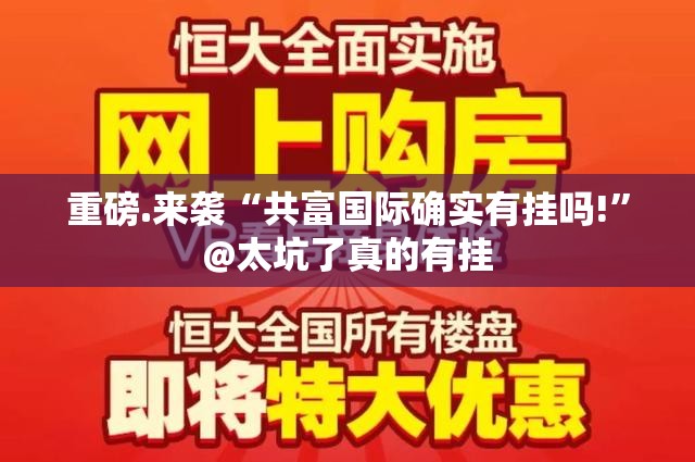重磅.来袭“共富国际确实有挂吗!”@太坑了真的有挂