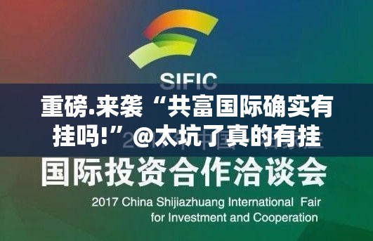 重磅.来袭“共富国际确实有挂吗!”@太坑了真的有挂