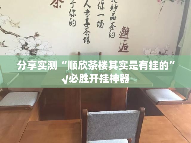 分享实测“顺欣茶楼其实是有挂的”√必胜开挂神器