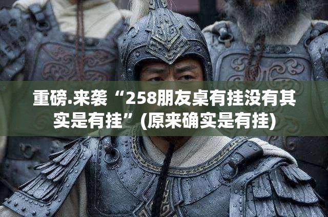 重磅.来袭“258朋友桌有挂没有其实是有挂”(原来确实是有挂)
