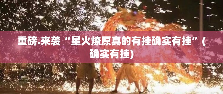 重磅.来袭“星火燎原真的有挂确实有挂”(确实有挂)