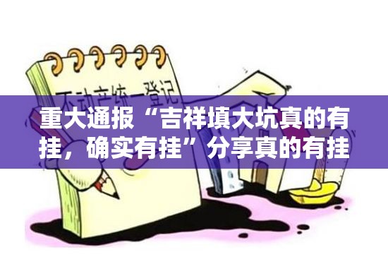 重大通报“吉祥填大坑真的有挂，确实有挂”分享真的有挂给你