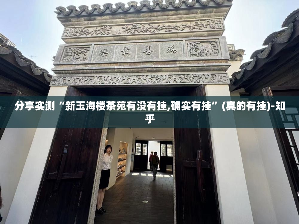 分享实测“新玉海楼茶苑有没有挂,确实有挂”(真的有挂)-知乎