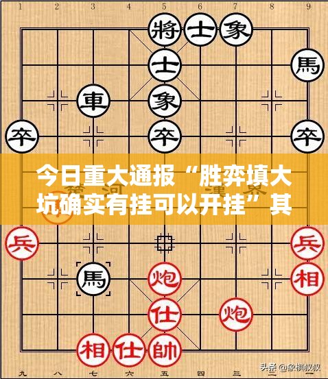 今日重大通报“胜弈填大坑确实有挂可以开挂”其实确实有挂