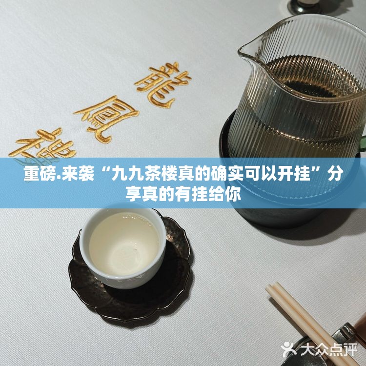 重磅.来袭“九九茶楼真的确实可以开挂”分享真的有挂给你