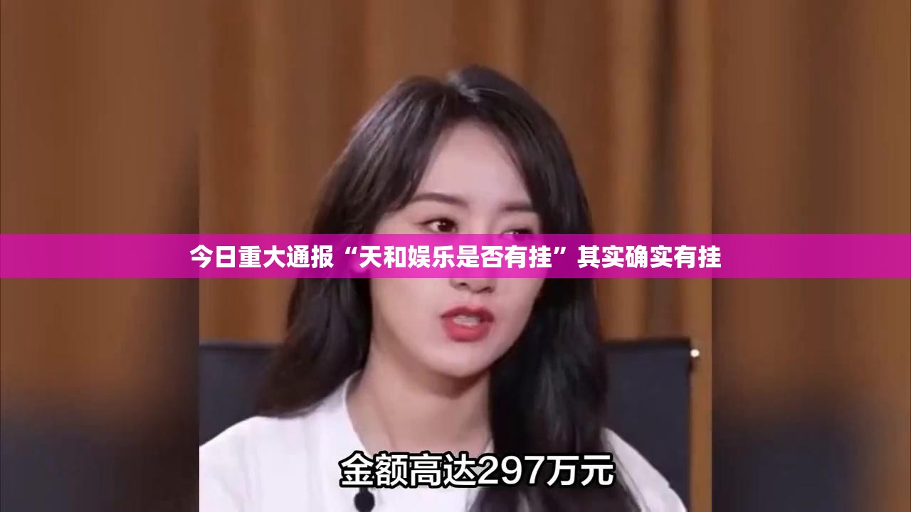 今日重大通报“天和娱乐是否有挂”其实确实有挂