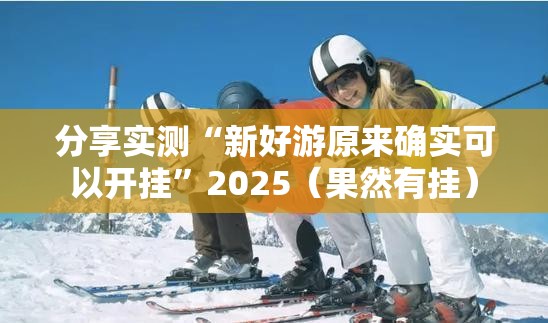 分享实测“新好游原来确实可以开挂”2025（果然有挂）