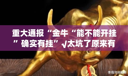 重大通报“金牛“能不能开挂”确实有挂”√太坑了原来有挂