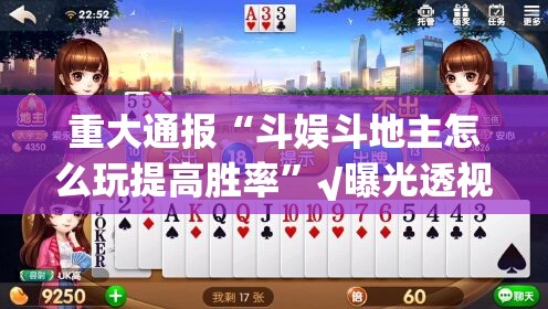重大通报“斗娱斗地主怎么玩提高胜率”√曝光透视猫腻