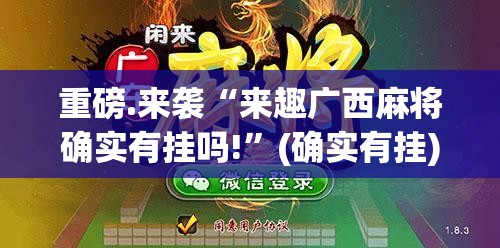 重磅.来袭“来趣广西麻将确实有挂吗!”(确实有挂)