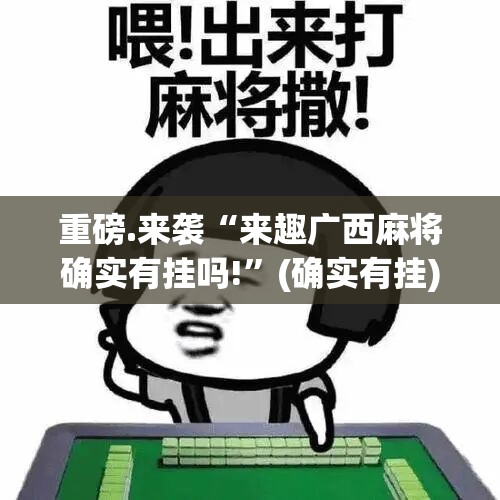 重磅.来袭“来趣广西麻将确实有挂吗!”(确实有挂)