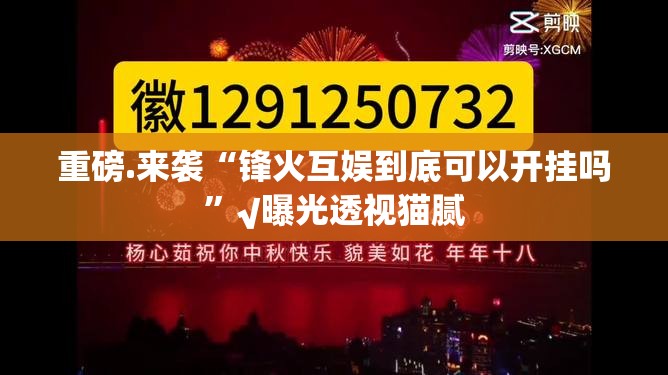 重磅.来袭“锋火互娱到底可以开挂吗”√曝光透视猫腻 重磅.来袭“锋火互娱到底可以开挂吗”√曝光透视猫腻