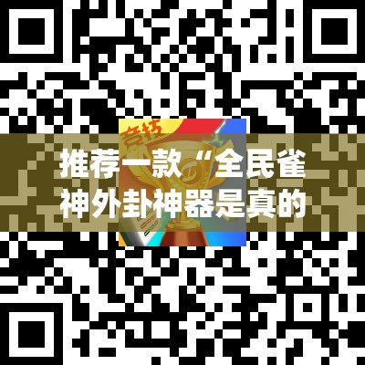推荐一款“全民雀神外卦神器是真的吗”√太坑了原来有挂