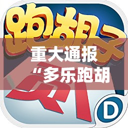 重大通报“多乐跑胡子确实有挂可以开挂”开挂神器