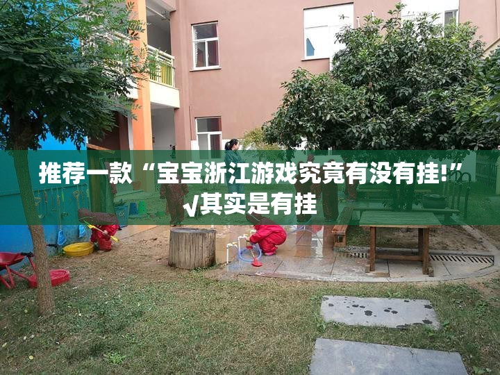 推荐一款“宝宝浙江游戏究竟有没有挂!”√其实是有挂