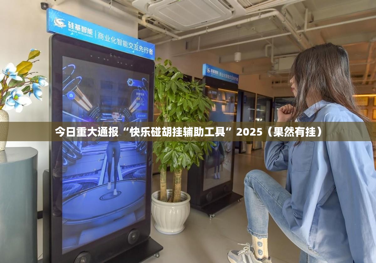 今日重大通报“快乐碰胡挂辅助工具”2025（果然有挂）