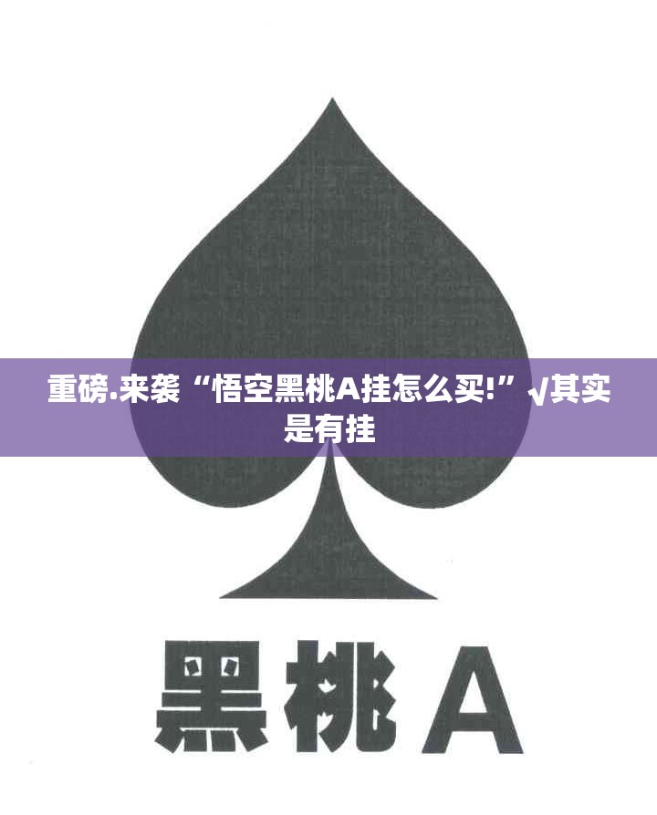 重磅.来袭“悟空黑桃A挂怎么买!”√其实是有挂