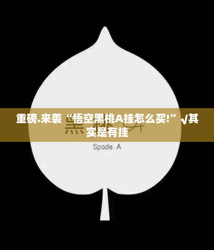重磅.来袭“悟空黑桃A挂怎么买!”√其实是有挂