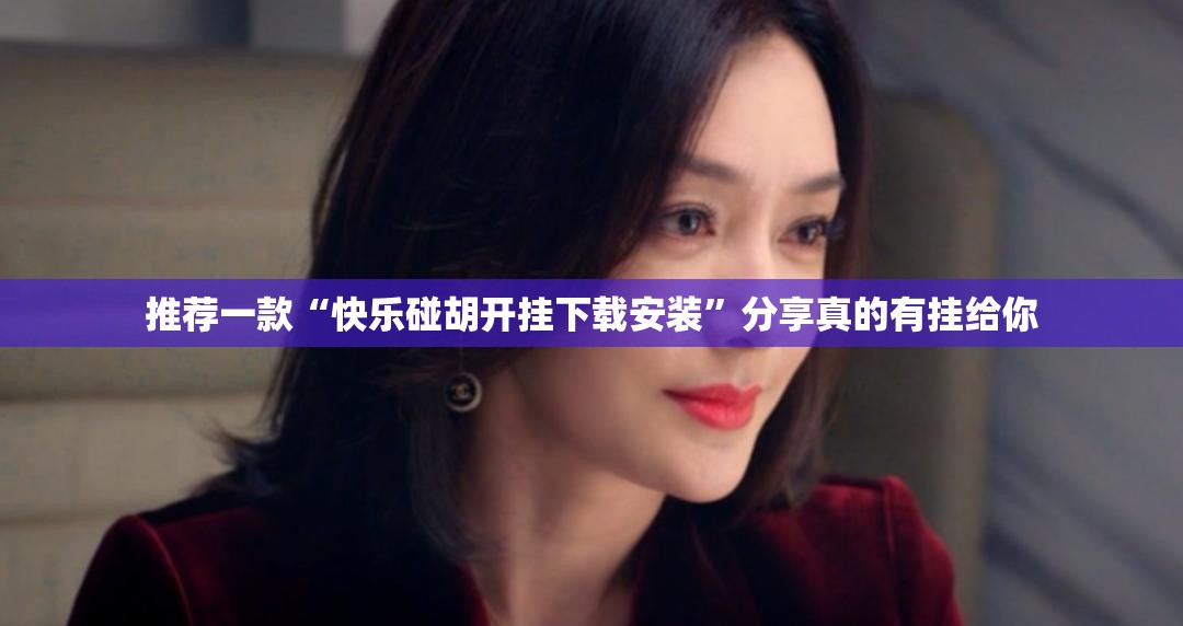 推荐一款“快乐碰胡开挂下载安装”分享真的有挂给你 推荐一款“快乐碰胡开挂下载安装”分享真的有挂给你