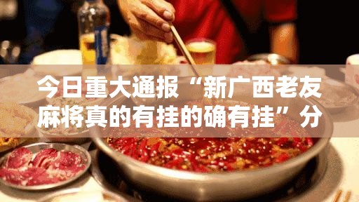 今日重大通报“新广西老友麻将真的有挂的确有挂”分享真的有挂给你