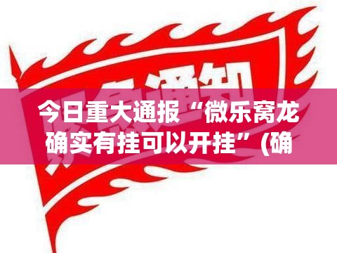 今日重大通报“微乐窝龙确实有挂可以开挂”(确实有挂)