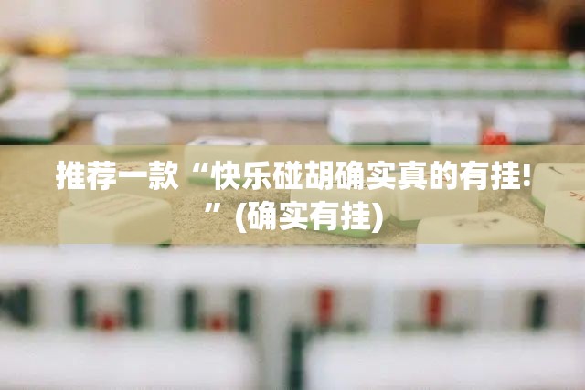 推荐一款“快乐碰胡确实真的有挂!”(确实有挂)
