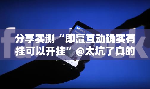 分享实测“即赢互动确实有挂可以开挂”@太坑了真的有挂