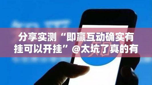 分享实测“即赢互动确实有挂可以开挂”@太坑了真的有挂