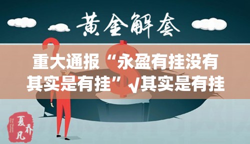 重大通报“永盈有挂没有其实是有挂”√其实是有挂